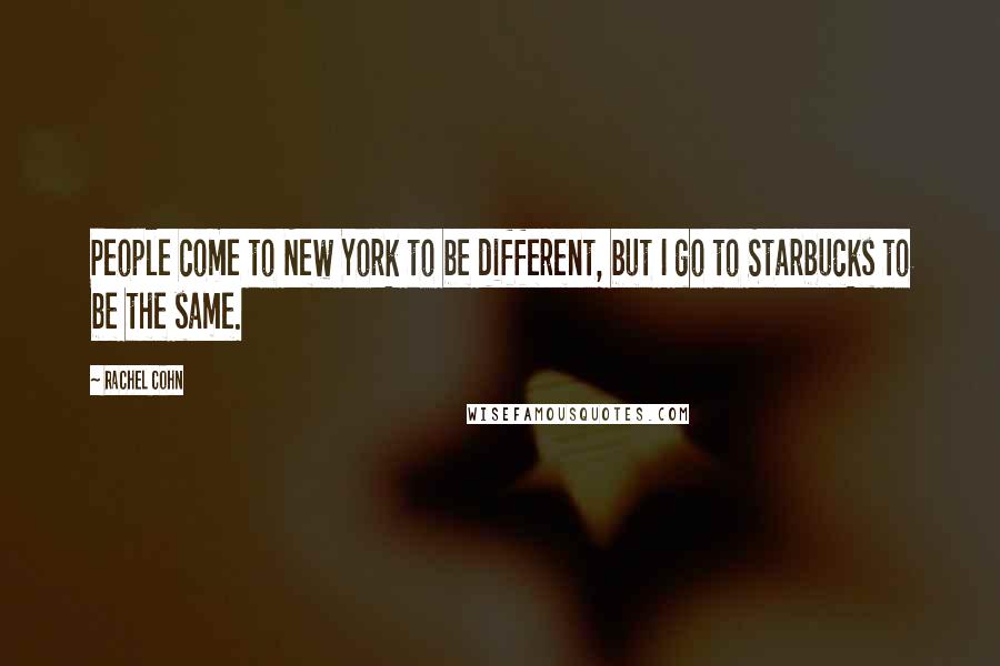 Rachel Cohn Quotes: People come to New York to be different, but I go to Starbucks to be the same.