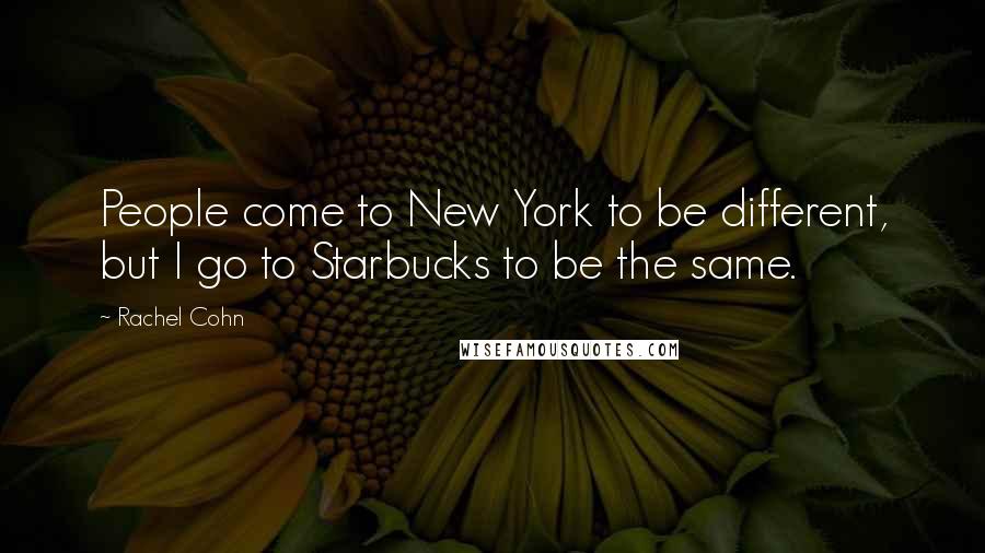 Rachel Cohn Quotes: People come to New York to be different, but I go to Starbucks to be the same.