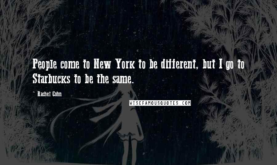 Rachel Cohn Quotes: People come to New York to be different, but I go to Starbucks to be the same.