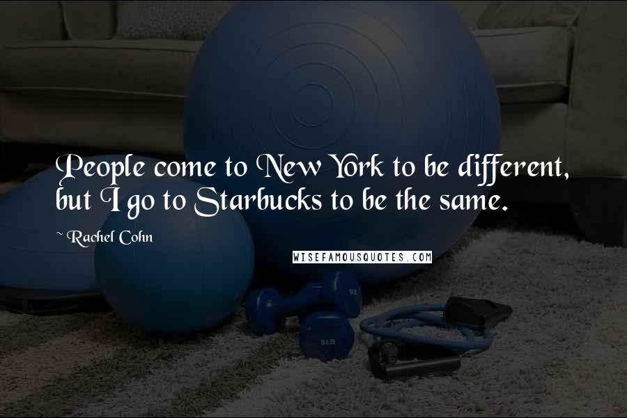 Rachel Cohn Quotes: People come to New York to be different, but I go to Starbucks to be the same.