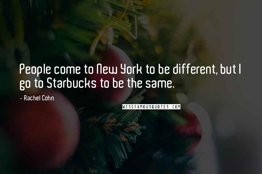 Rachel Cohn Quotes: People come to New York to be different, but I go to Starbucks to be the same.