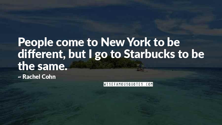 Rachel Cohn Quotes: People come to New York to be different, but I go to Starbucks to be the same.