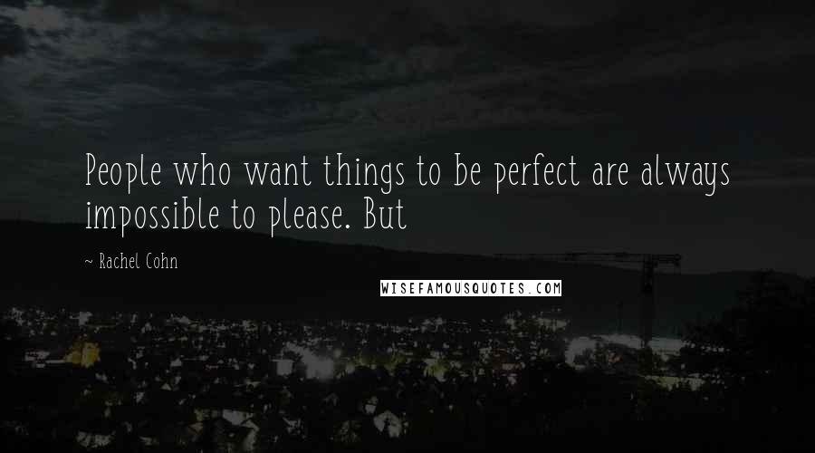 Rachel Cohn Quotes: People who want things to be perfect are always impossible to please. But