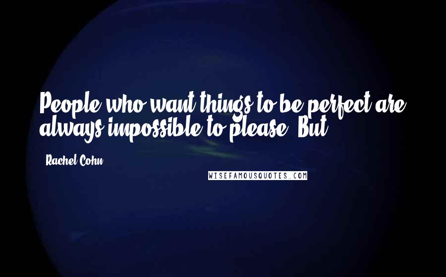 Rachel Cohn Quotes: People who want things to be perfect are always impossible to please. But