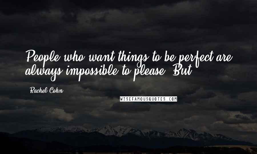Rachel Cohn Quotes: People who want things to be perfect are always impossible to please. But