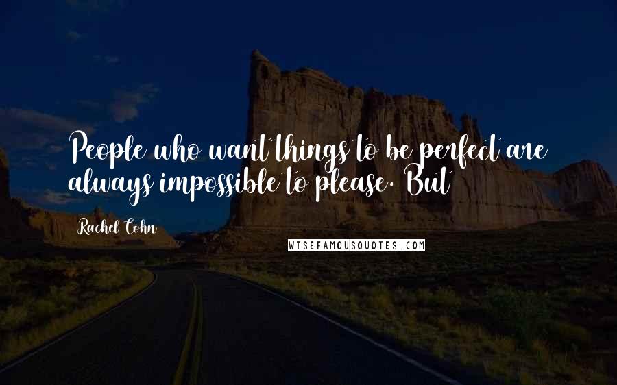 Rachel Cohn Quotes: People who want things to be perfect are always impossible to please. But