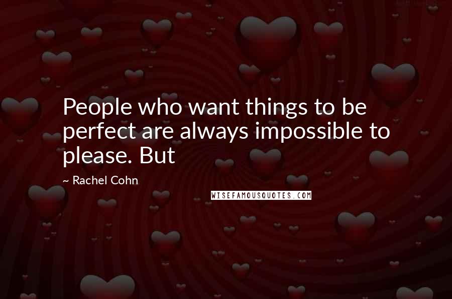 Rachel Cohn Quotes: People who want things to be perfect are always impossible to please. But