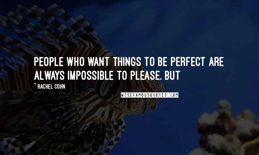 Rachel Cohn Quotes: People who want things to be perfect are always impossible to please. But