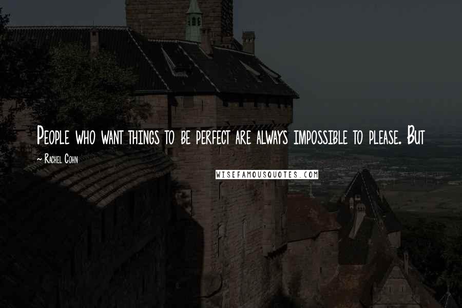 Rachel Cohn Quotes: People who want things to be perfect are always impossible to please. But