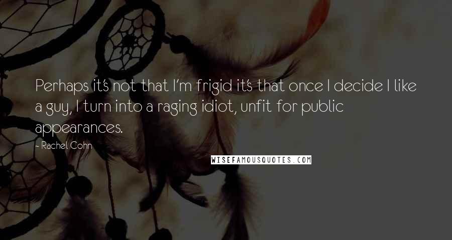 Rachel Cohn Quotes: Perhaps it's not that I'm frigid it's that once I decide I like a guy, I turn into a raging idiot, unfit for public appearances.