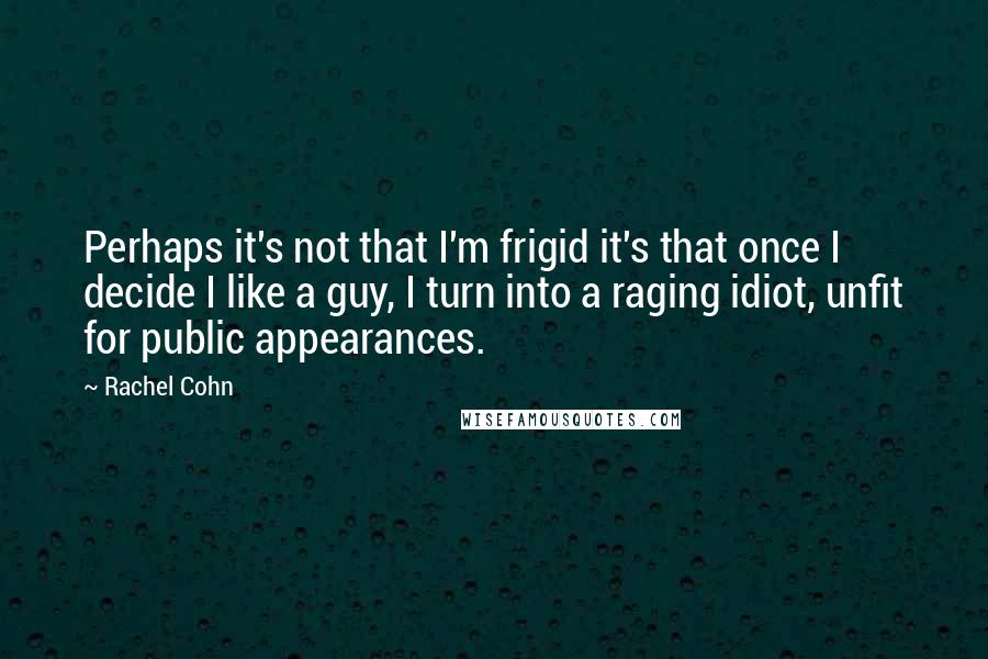 Rachel Cohn Quotes: Perhaps it's not that I'm frigid it's that once I decide I like a guy, I turn into a raging idiot, unfit for public appearances.