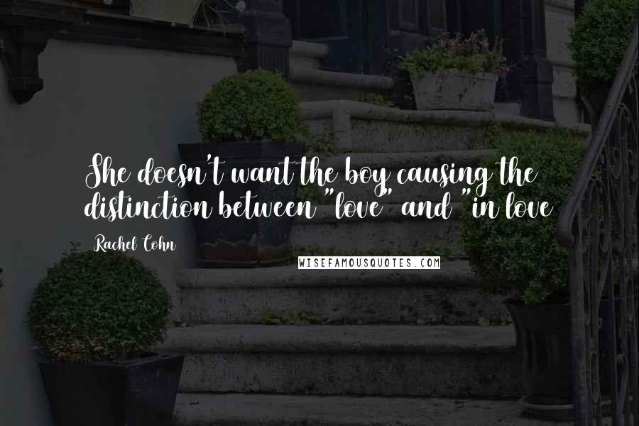 Rachel Cohn Quotes: She doesn't want the boy causing the distinction between "love" and "in love