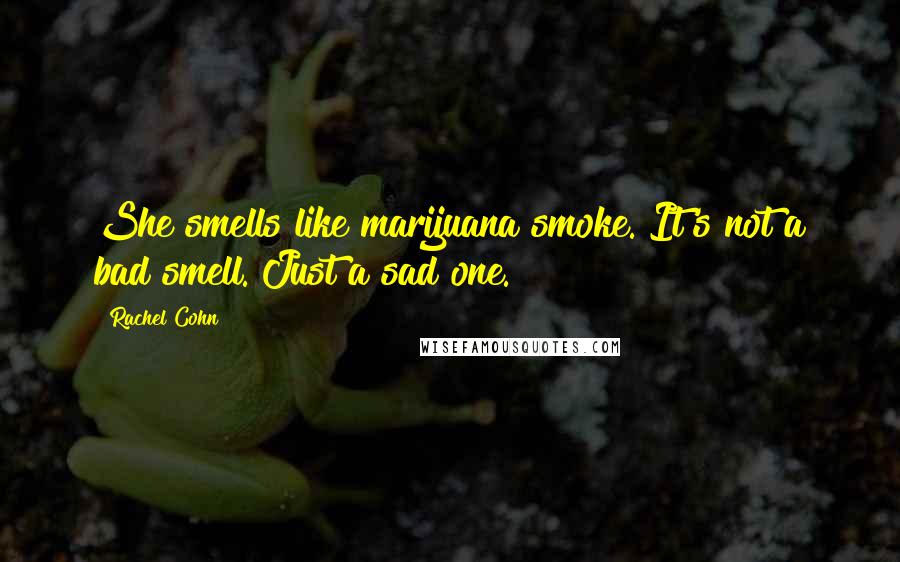 Rachel Cohn Quotes: She smells like marijuana smoke. It's not a bad smell. Just a sad one.