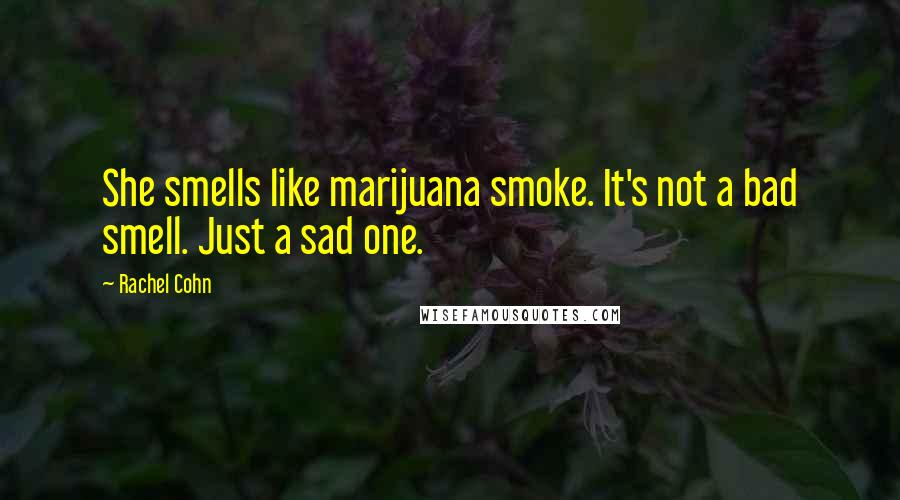 Rachel Cohn Quotes: She smells like marijuana smoke. It's not a bad smell. Just a sad one.