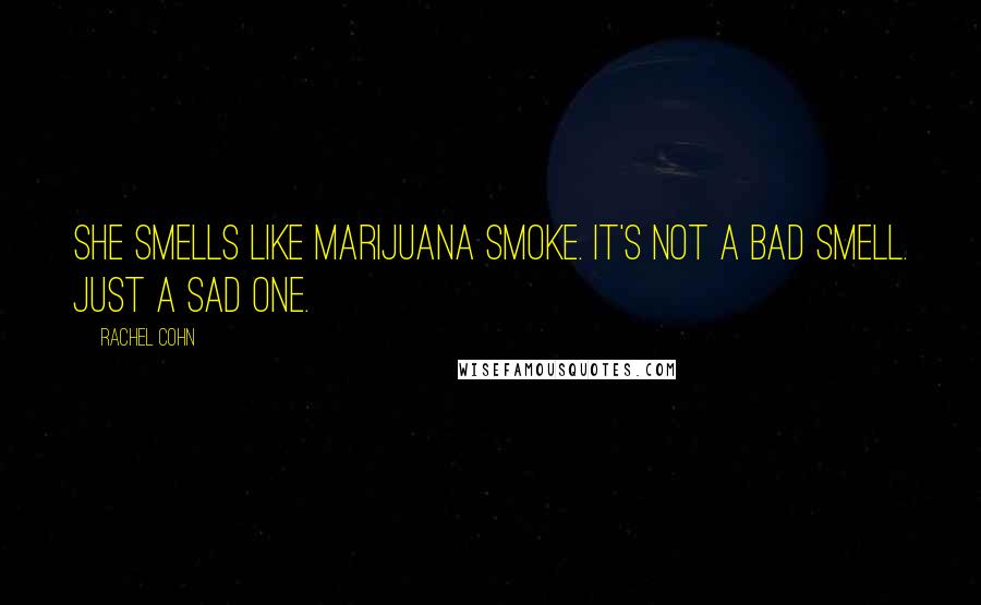 Rachel Cohn Quotes: She smells like marijuana smoke. It's not a bad smell. Just a sad one.