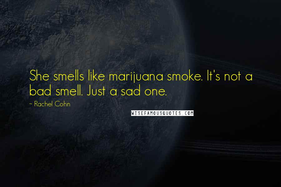 Rachel Cohn Quotes: She smells like marijuana smoke. It's not a bad smell. Just a sad one.