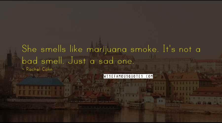 Rachel Cohn Quotes: She smells like marijuana smoke. It's not a bad smell. Just a sad one.