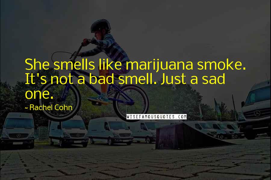 Rachel Cohn Quotes: She smells like marijuana smoke. It's not a bad smell. Just a sad one.