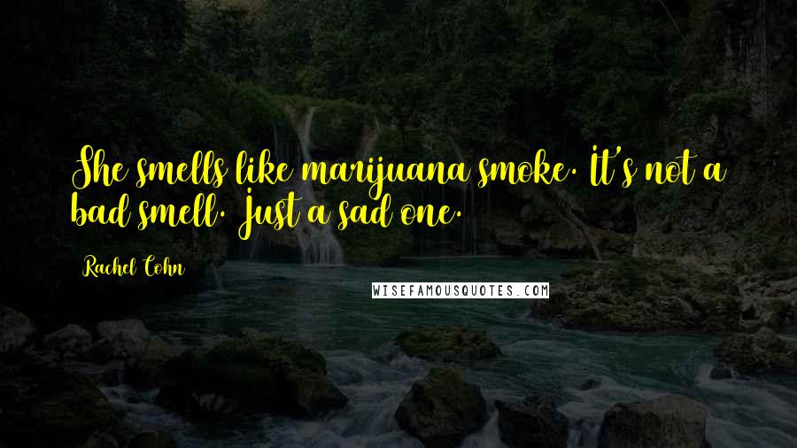 Rachel Cohn Quotes: She smells like marijuana smoke. It's not a bad smell. Just a sad one.