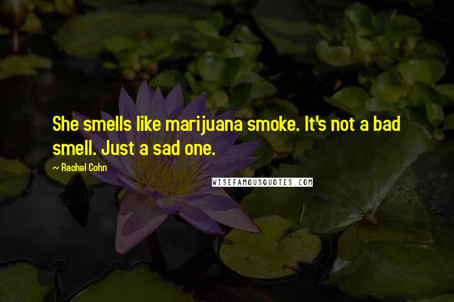 Rachel Cohn Quotes: She smells like marijuana smoke. It's not a bad smell. Just a sad one.