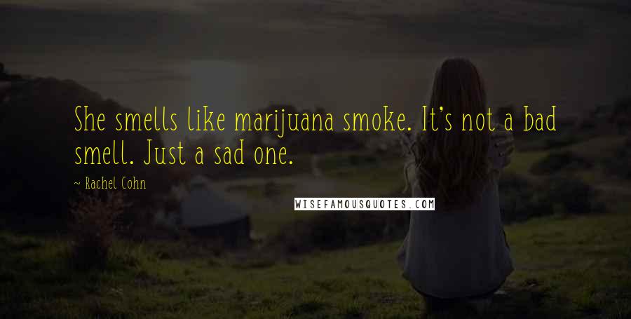 Rachel Cohn Quotes: She smells like marijuana smoke. It's not a bad smell. Just a sad one.