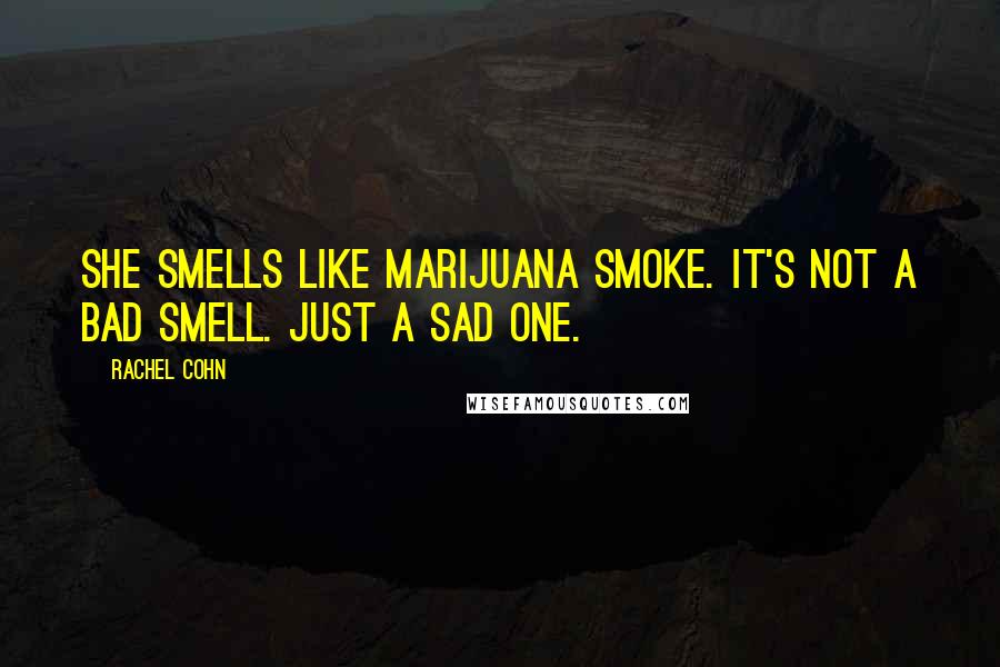 Rachel Cohn Quotes: She smells like marijuana smoke. It's not a bad smell. Just a sad one.