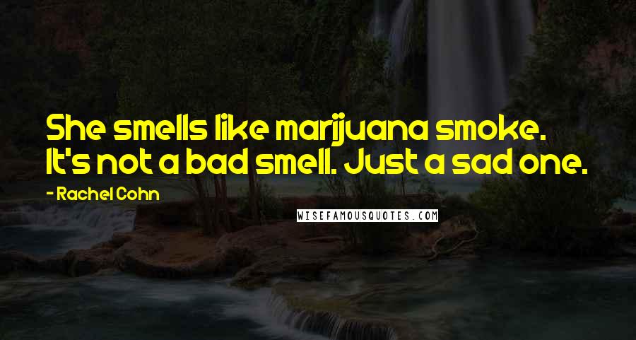 Rachel Cohn Quotes: She smells like marijuana smoke. It's not a bad smell. Just a sad one.