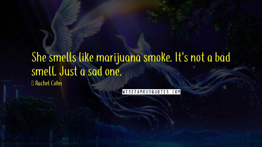 Rachel Cohn Quotes: She smells like marijuana smoke. It's not a bad smell. Just a sad one.
