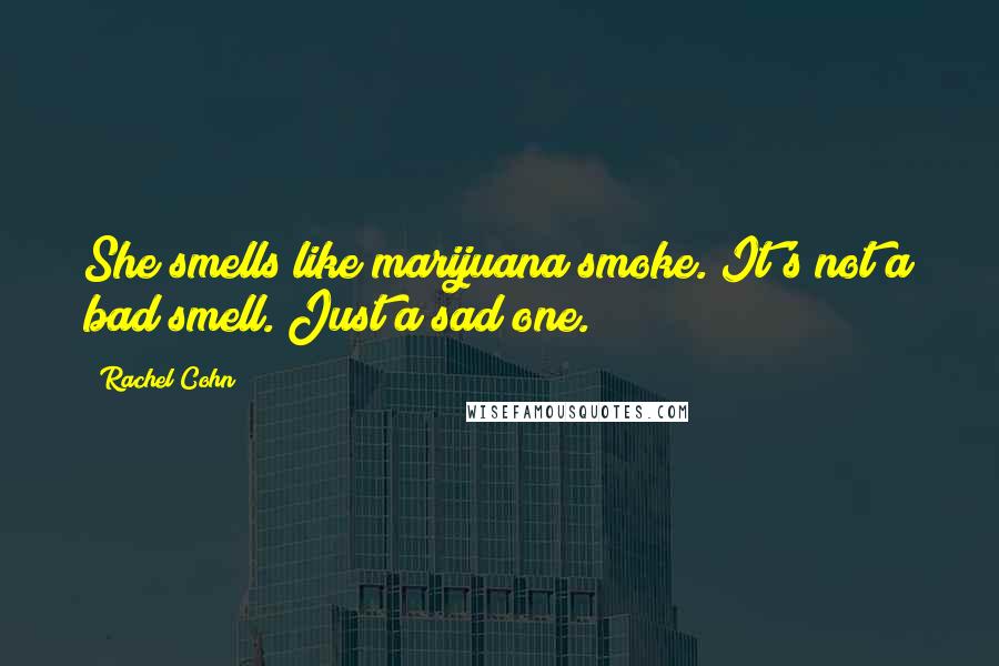Rachel Cohn Quotes: She smells like marijuana smoke. It's not a bad smell. Just a sad one.