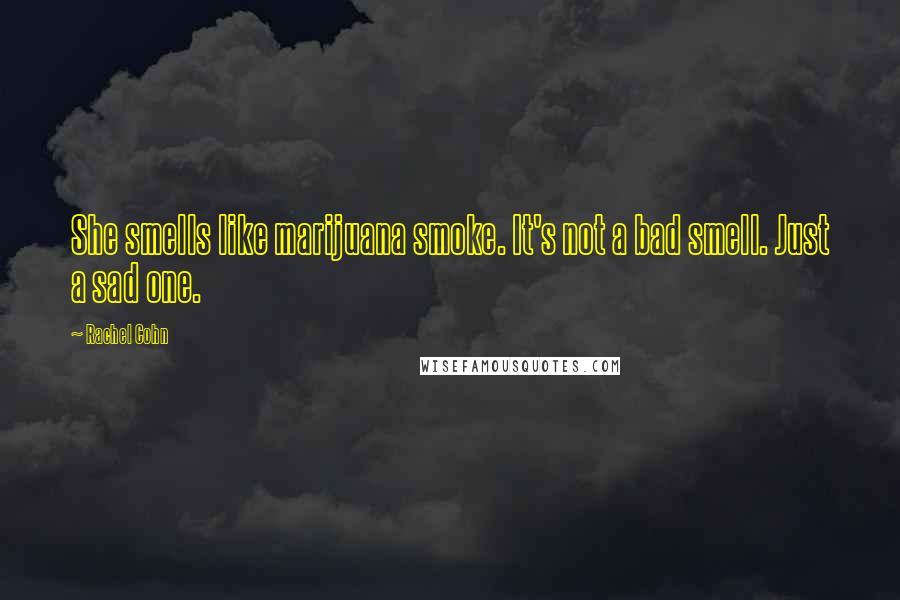 Rachel Cohn Quotes: She smells like marijuana smoke. It's not a bad smell. Just a sad one.