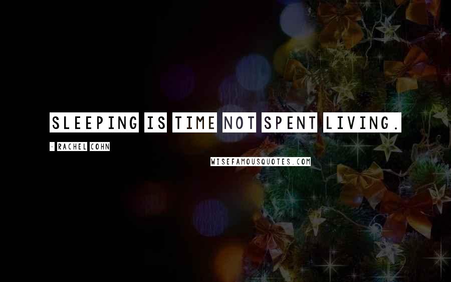 Rachel Cohn Quotes: Sleeping is time not spent living.