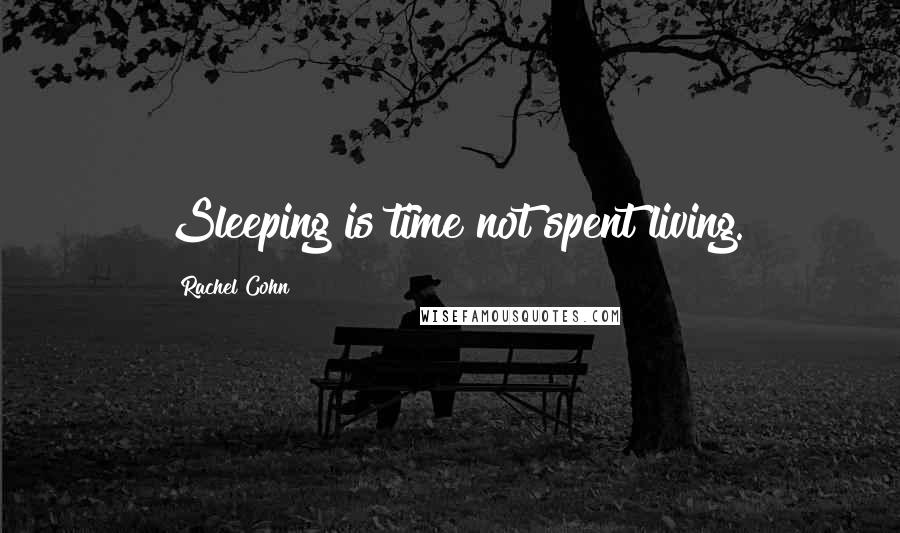 Rachel Cohn Quotes: Sleeping is time not spent living.