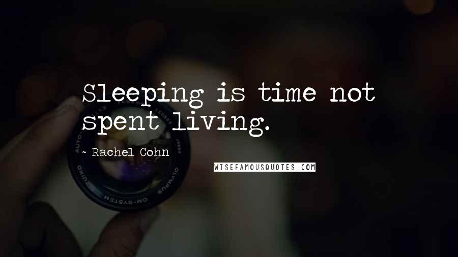 Rachel Cohn Quotes: Sleeping is time not spent living.