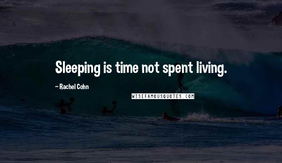 Rachel Cohn Quotes: Sleeping is time not spent living.
