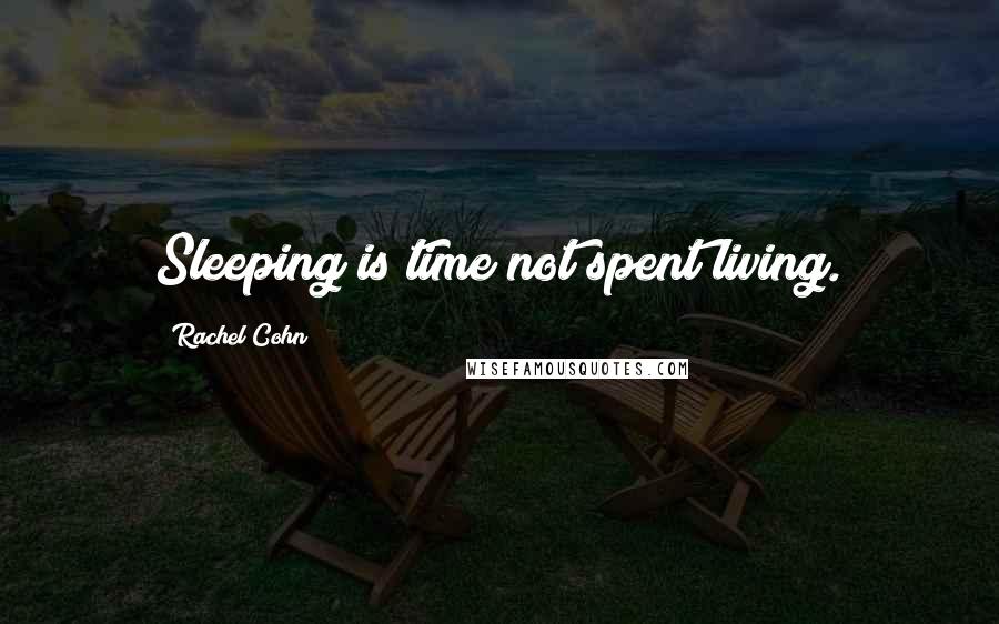 Rachel Cohn Quotes: Sleeping is time not spent living.