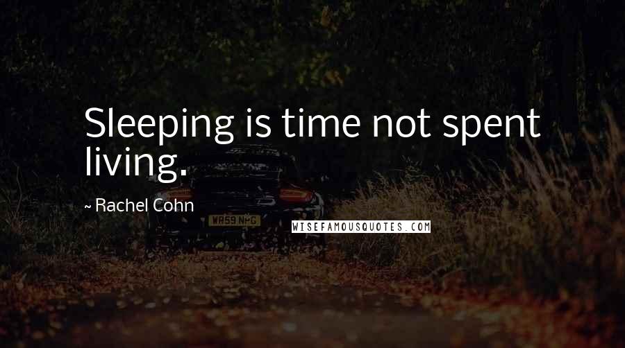 Rachel Cohn Quotes: Sleeping is time not spent living.
