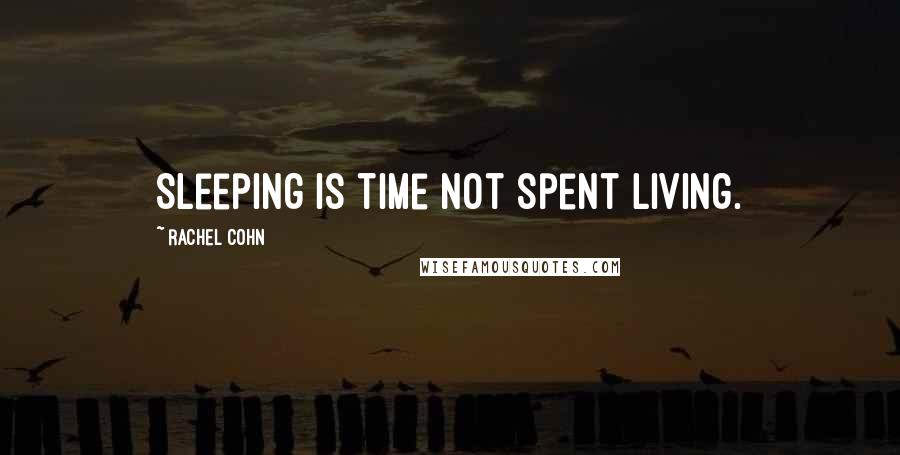 Rachel Cohn Quotes: Sleeping is time not spent living.