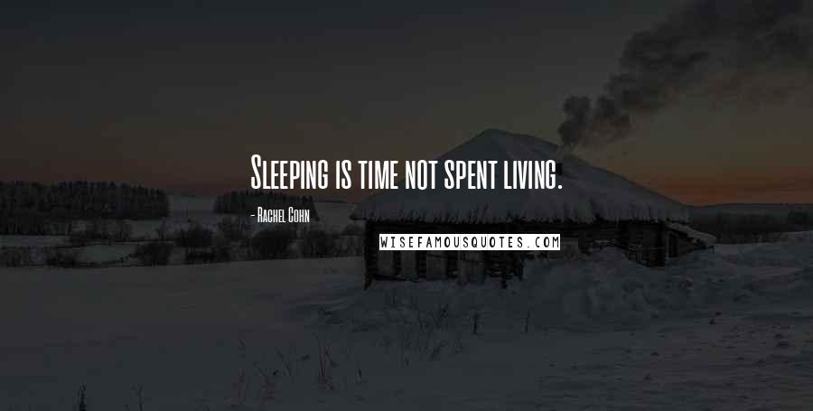 Rachel Cohn Quotes: Sleeping is time not spent living.