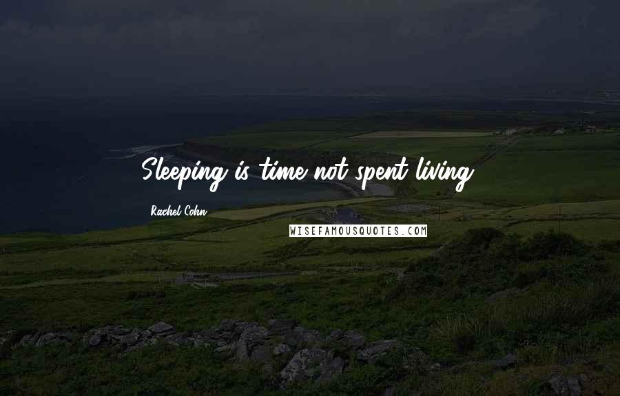 Rachel Cohn Quotes: Sleeping is time not spent living.