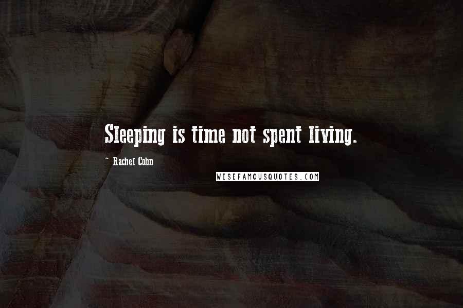 Rachel Cohn Quotes: Sleeping is time not spent living.