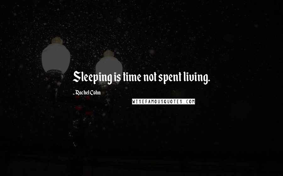 Rachel Cohn Quotes: Sleeping is time not spent living.
