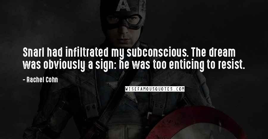 Rachel Cohn Quotes: Snarl had infiltrated my subconscious. The dream was obviously a sign: he was too enticing to resist.