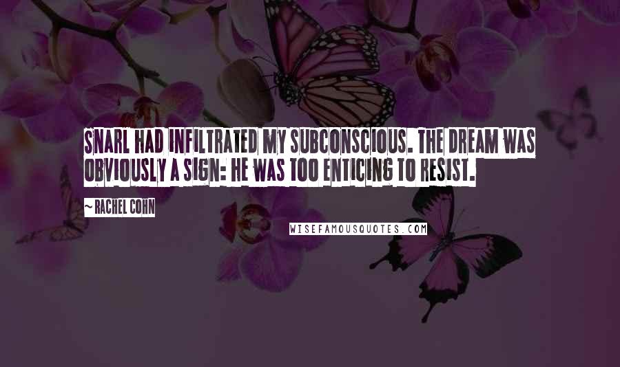 Rachel Cohn Quotes: Snarl had infiltrated my subconscious. The dream was obviously a sign: he was too enticing to resist.