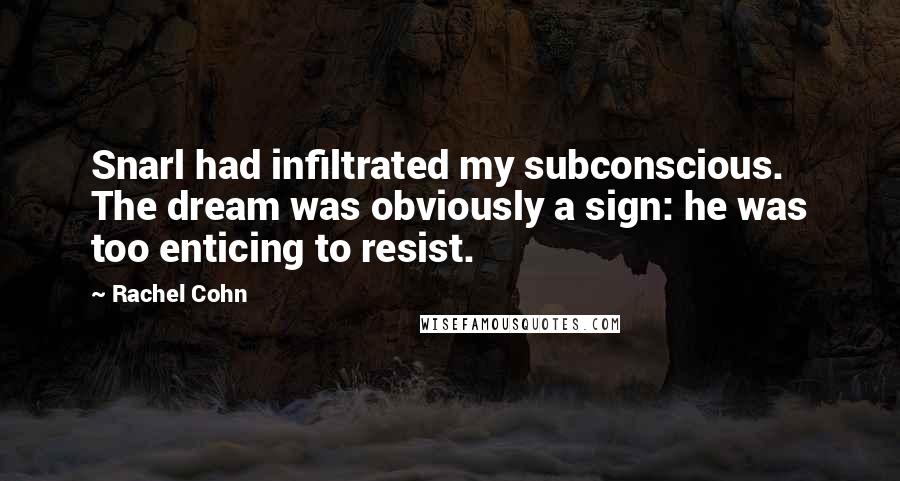Rachel Cohn Quotes: Snarl had infiltrated my subconscious. The dream was obviously a sign: he was too enticing to resist.