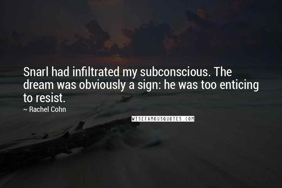 Rachel Cohn Quotes: Snarl had infiltrated my subconscious. The dream was obviously a sign: he was too enticing to resist.