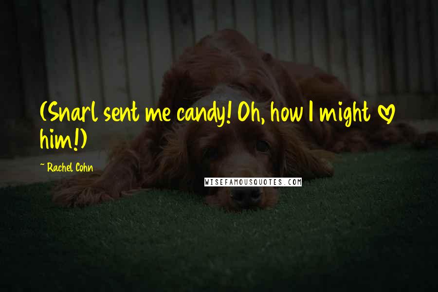 Rachel Cohn Quotes: (Snarl sent me candy! Oh, how I might love him!)