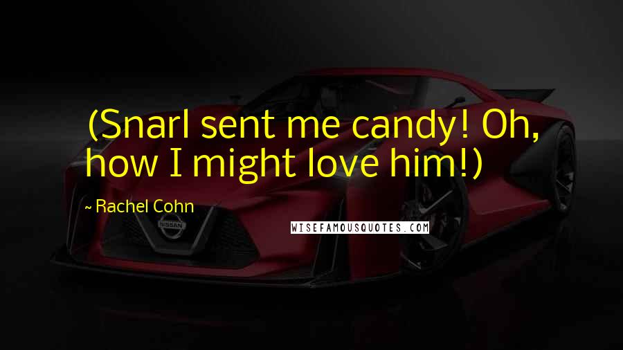 Rachel Cohn Quotes: (Snarl sent me candy! Oh, how I might love him!)