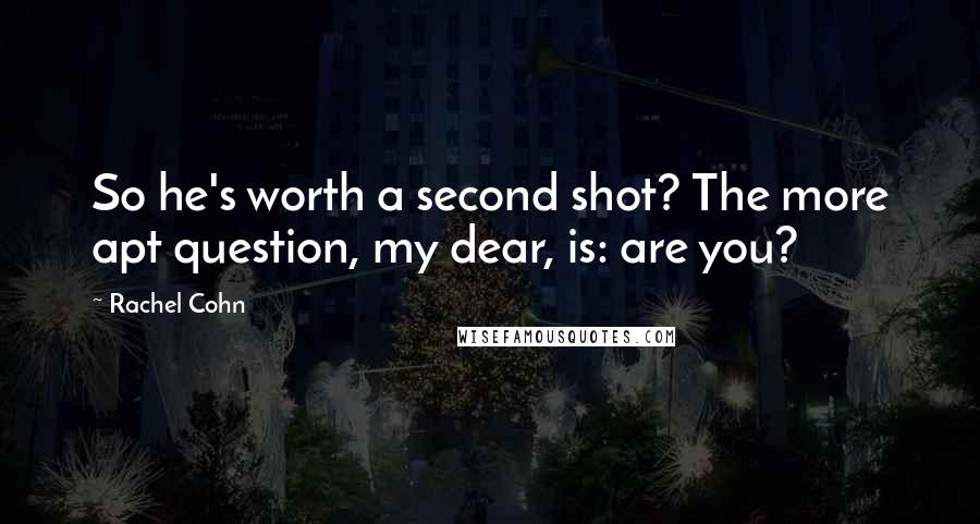 Rachel Cohn Quotes: So he's worth a second shot? The more apt question, my dear, is: are you?