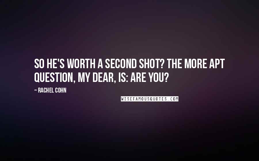 Rachel Cohn Quotes: So he's worth a second shot? The more apt question, my dear, is: are you?