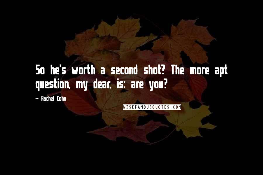 Rachel Cohn Quotes: So he's worth a second shot? The more apt question, my dear, is: are you?